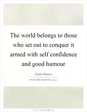 The world belongs to those who set out to conquer it armed with self confidence and good humour Picture Quote #1