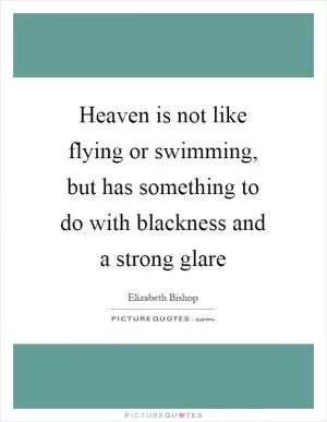 Heaven is not like flying or swimming, but has something to do with blackness and a strong glare Picture Quote #1