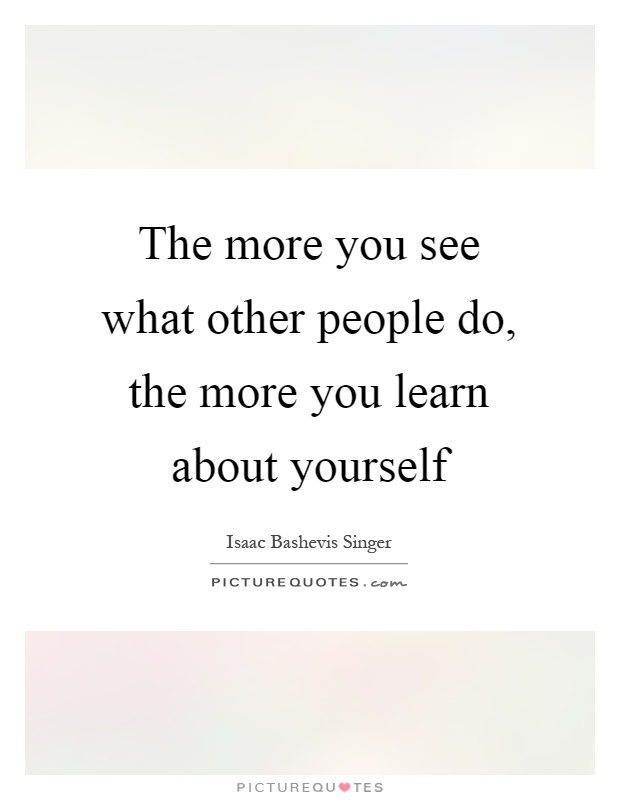 The more you see what other people do, the more you learn about ...
