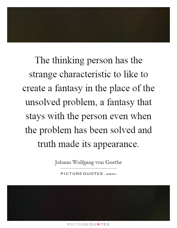 The thinking person has the strange characteristic to like to create a fantasy in the place of the unsolved problem, a fantasy that stays with the person even when the problem has been solved and truth made its appearance Picture Quote #1