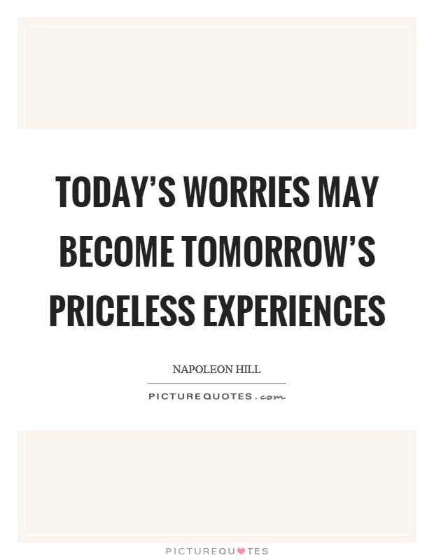 Today's worries may become tomorrow's priceless experiences Picture Quote #1