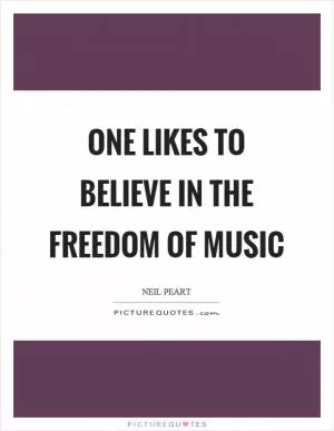 One likes to believe in the freedom of music Picture Quote #1