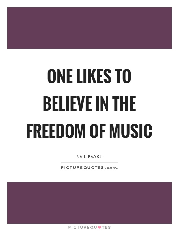 One likes to believe in the freedom of music Picture Quote #1