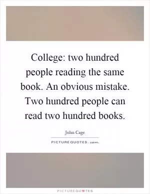 College: two hundred people reading the same book. An obvious mistake. Two hundred people can read two hundred books Picture Quote #1