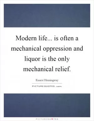Modern life... is often a mechanical oppression and liquor is the only mechanical relief Picture Quote #1