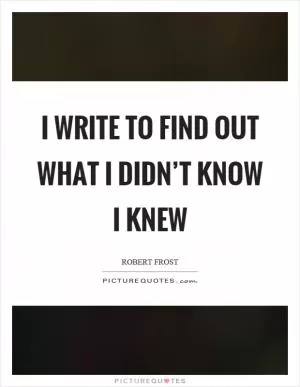 I write to find out what I didn’t know I knew Picture Quote #1