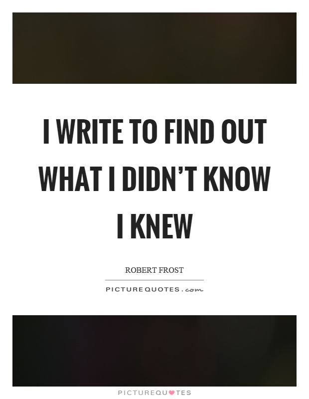 I write to find out what I didn't know I knew Picture Quote #1