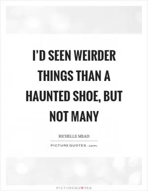 I’d seen weirder things than a haunted shoe, but not many Picture Quote #1