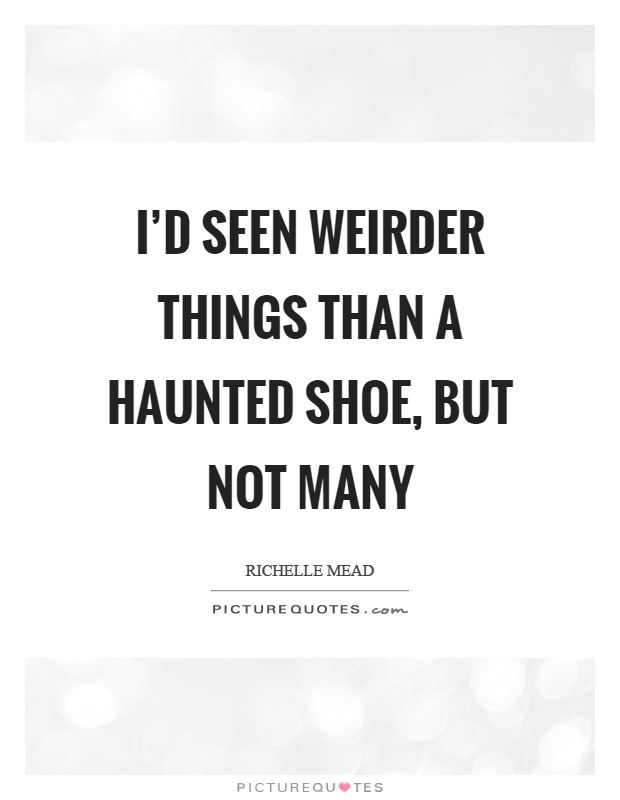 I'd seen weirder things than a haunted shoe, but not many Picture Quote #1