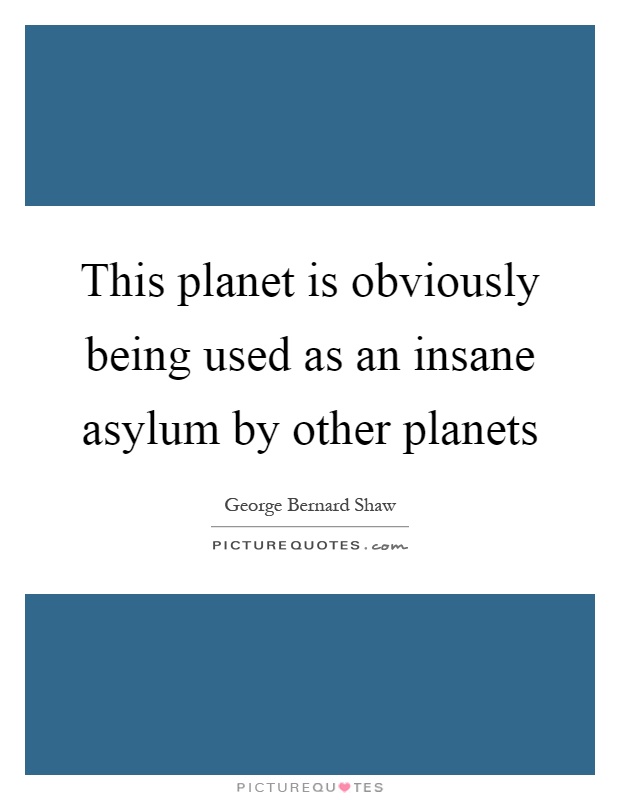 This planet is obviously being used as an insane asylum by other planets Picture Quote #1