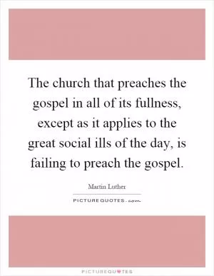 The church that preaches the gospel in all of its fullness, except as it applies to the great social ills of the day, is failing to preach the gospel Picture Quote #1