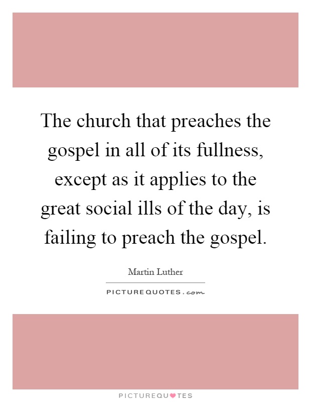 The church that preaches the gospel in all of its fullness, except as it applies to the great social ills of the day, is failing to preach the gospel Picture Quote #1
