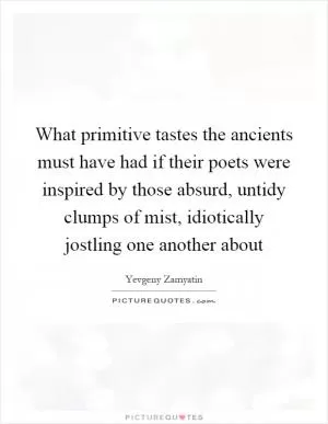 What primitive tastes the ancients must have had if their poets were inspired by those absurd, untidy clumps of mist, idiotically jostling one another about Picture Quote #1