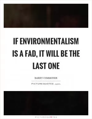 If environmentalism is a fad, it will be the last one Picture Quote #1
