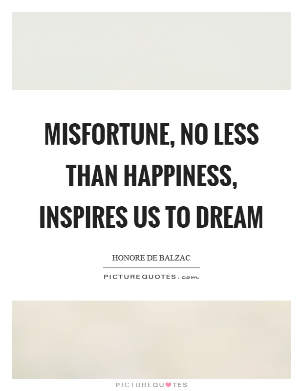 Misfortune, no less than happiness, inspires us to dream Picture Quote #1