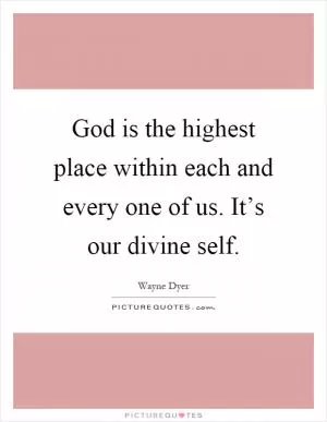 God is the highest place within each and every one of us. It’s our divine self Picture Quote #1