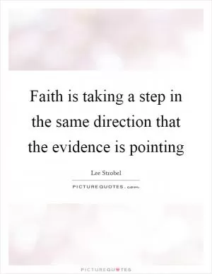 Faith is taking a step in the same direction that the evidence is pointing Picture Quote #1
