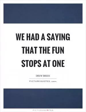 We had a saying that the fun stops at one Picture Quote #1