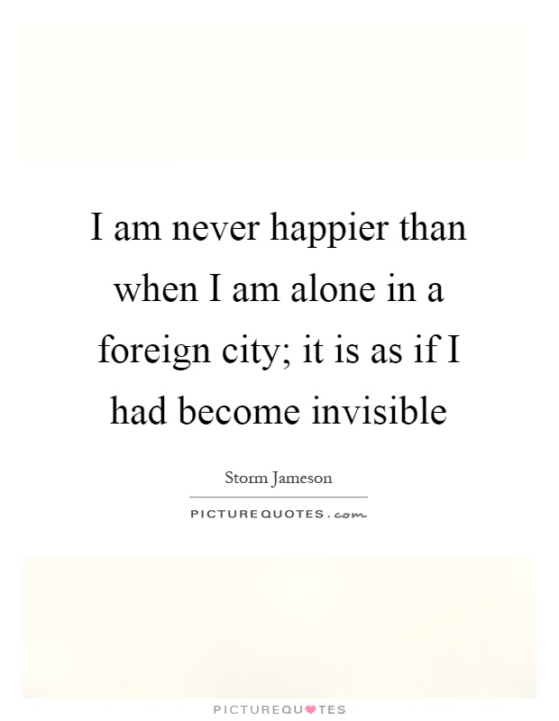 I am never happier than when I am alone in a foreign city; it is as if I had become invisible Picture Quote #1