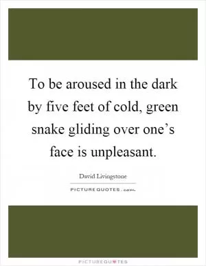 To be aroused in the dark by five feet of cold, green snake gliding over one’s face is unpleasant Picture Quote #1