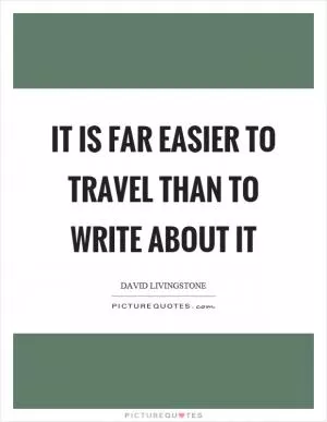 It is far easier to travel than to write about it Picture Quote #1