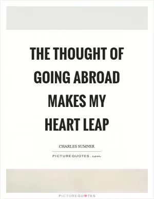 The thought of going abroad makes my heart leap Picture Quote #1