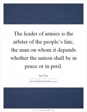 The leader of armies is the arbiter of the people’s fate, the man on whom it depends whether the nation shall be in peace or in peril Picture Quote #1