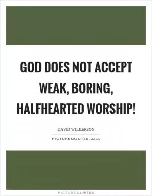 God does not accept weak, boring, halfhearted worship! Picture Quote #1