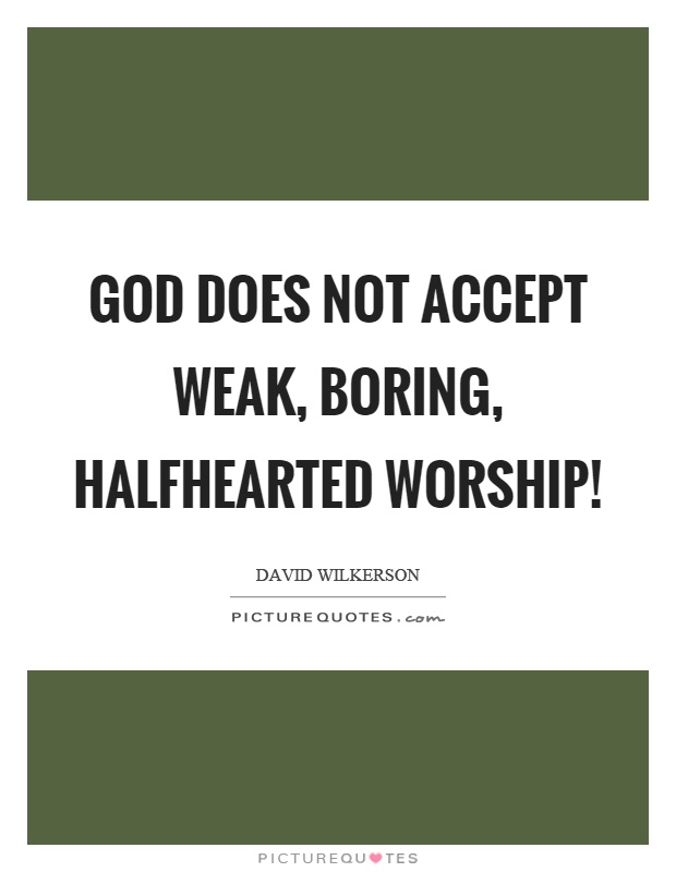 God does not accept weak, boring, halfhearted worship! Picture Quote #1
