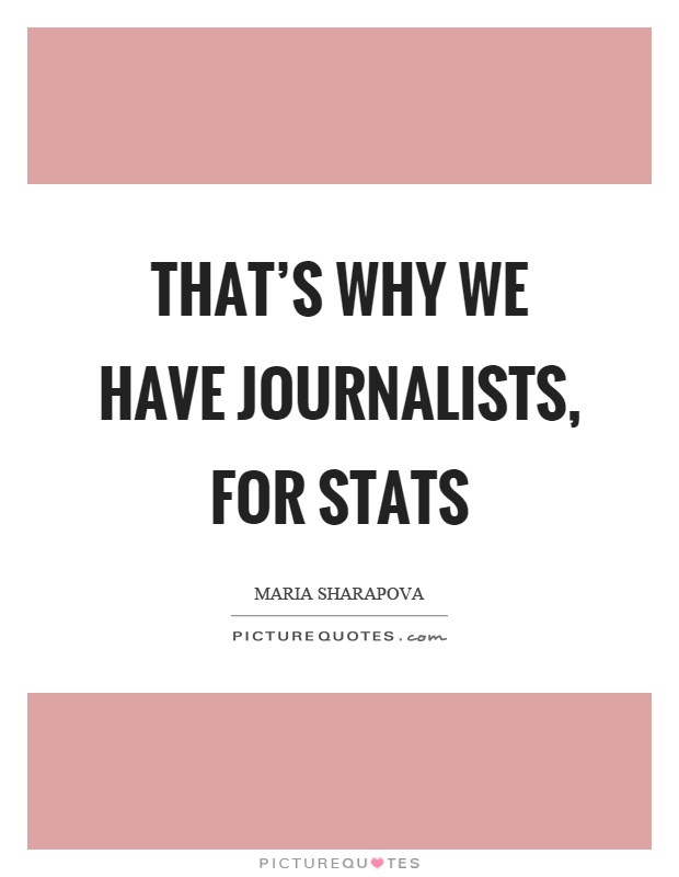 That's why we have journalists, for stats Picture Quote #1