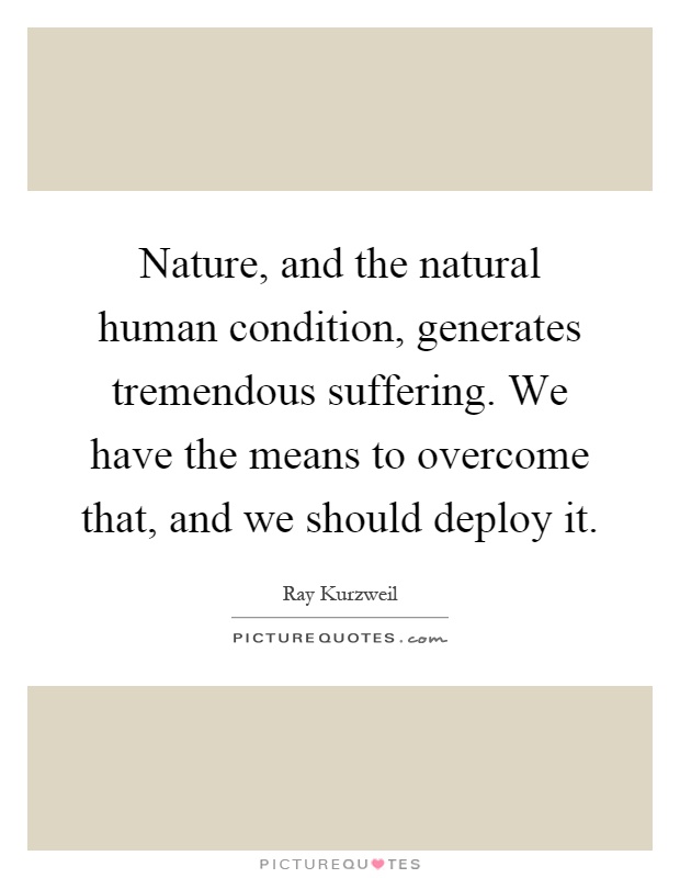 Nature, and the natural human condition, generates tremendous suffering. We have the means to overcome that, and we should deploy it Picture Quote #1