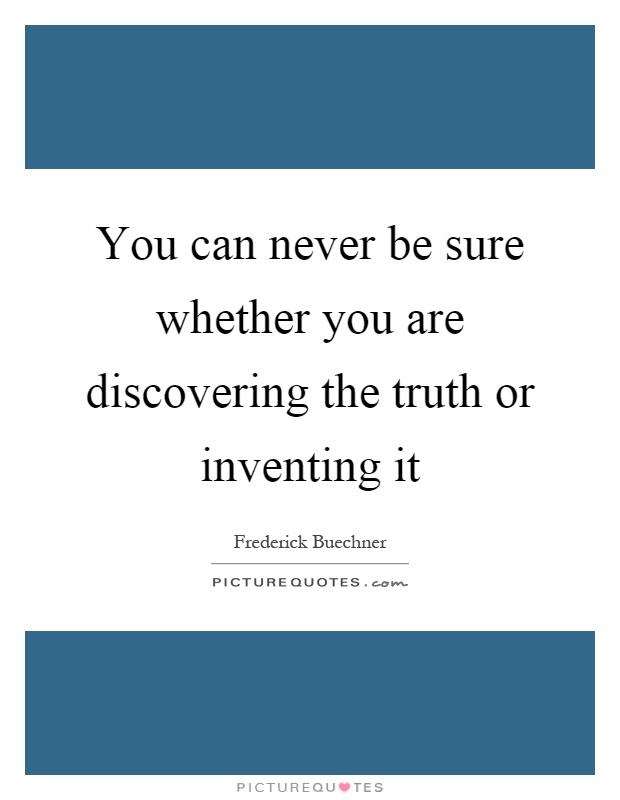 You can never be sure whether you are discovering the truth or inventing it Picture Quote #1