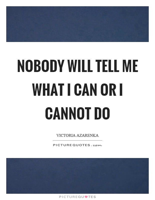 Nobody will tell me what I can or I cannot do Picture Quote #1