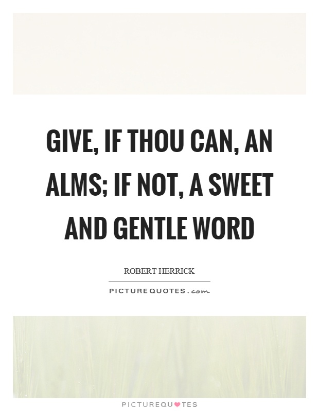Give, if thou can, an alms; if not, a sweet and gentle word Picture Quote #1