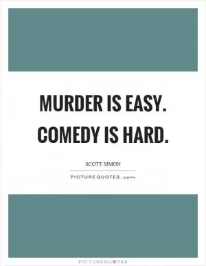 Murder is easy. Comedy is hard Picture Quote #1