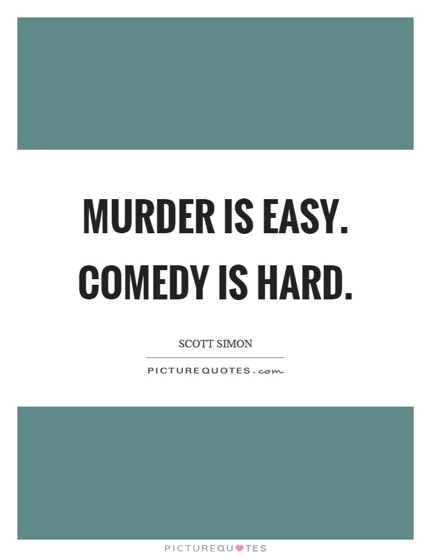 Murder is easy. Comedy is hard Picture Quote #1
