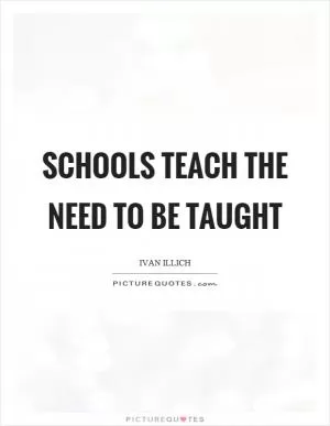 Schools teach the need to be taught Picture Quote #1