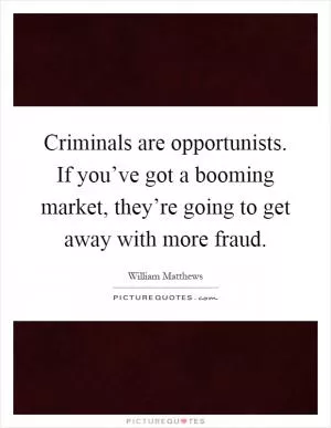 Criminals are opportunists. If you’ve got a booming market, they’re going to get away with more fraud Picture Quote #1