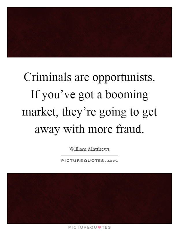 Criminals are opportunists. If you've got a booming market, they're going to get away with more fraud Picture Quote #1