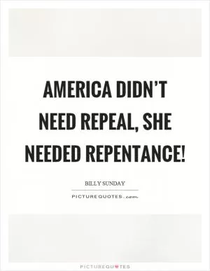 America didn’t need repeal, she needed repentance! Picture Quote #1