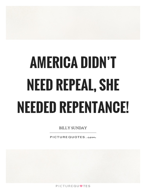 America didn't need repeal, she needed repentance! Picture Quote #1