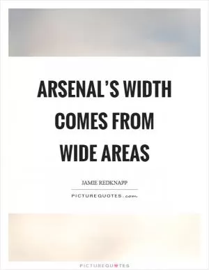 Arsenal’s width comes from wide areas Picture Quote #1