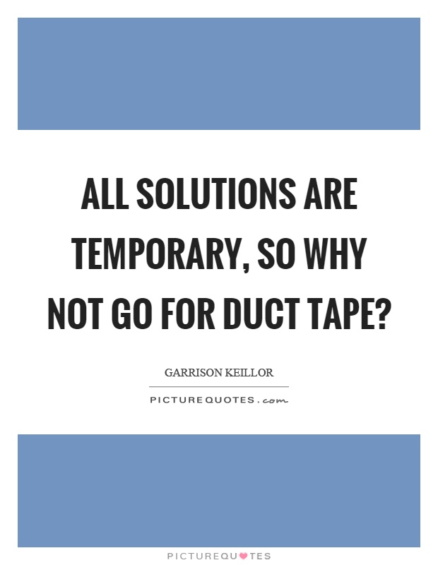 All solutions are temporary, so why not go for duct tape? Picture Quote #1