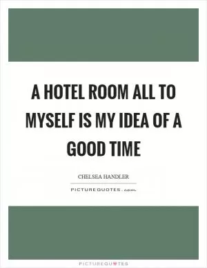 A hotel room all to myself is my idea of a good time Picture Quote #1