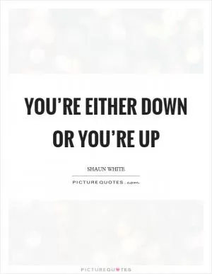You’re either down or you’re up Picture Quote #1