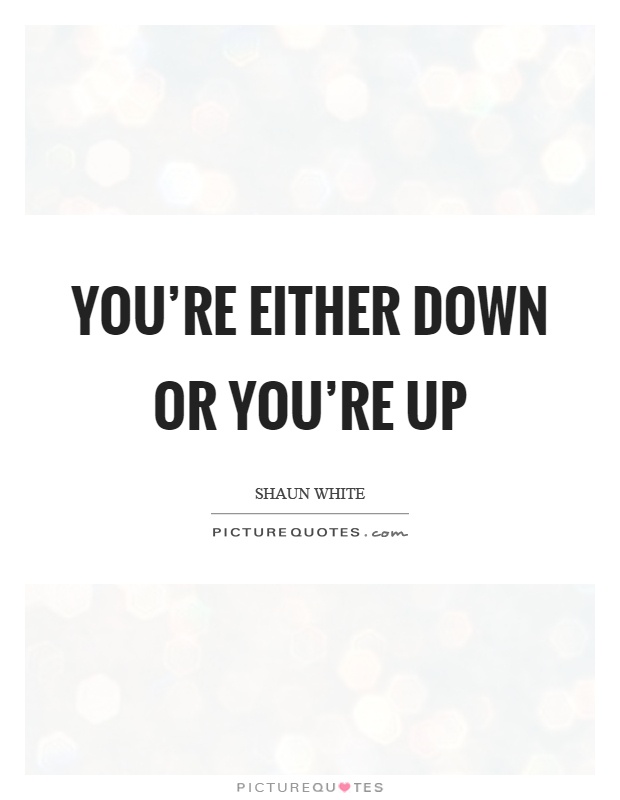 You're either down or you're up Picture Quote #1