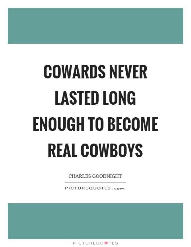 Cowards never lasted long enough to become real cowboys Picture Quote #1