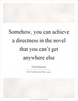 Somehow, you can achieve a directness in the novel that you can’t get anywhere else Picture Quote #1