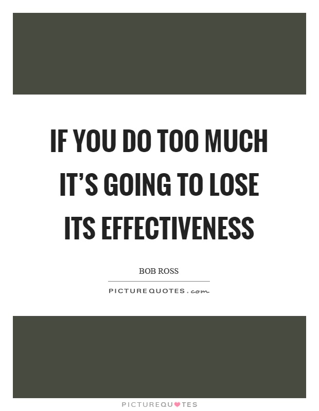 If you do too much it's going to lose its effectiveness Picture Quote #1
