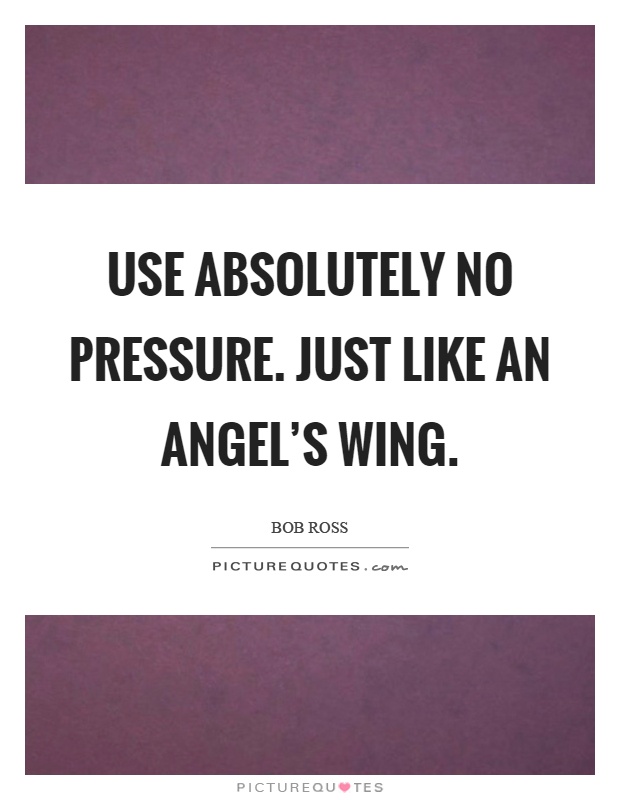 Use absolutely no pressure. Just like an angel's wing Picture Quote #1
